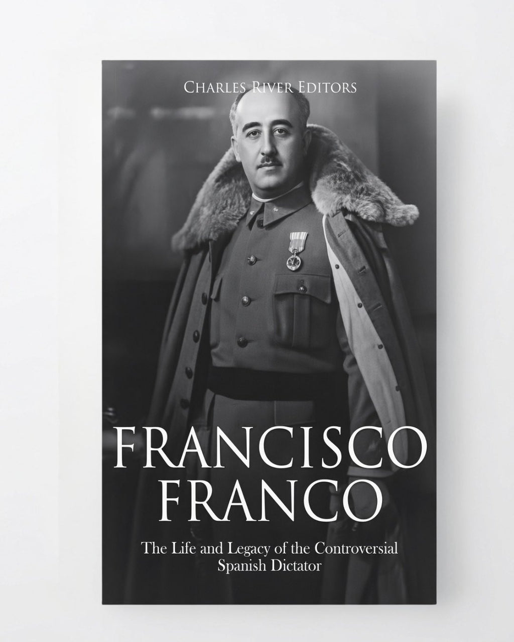 Francisco Franco: The Life and Legacy of the Controversial Spanish Dictator - Paperback