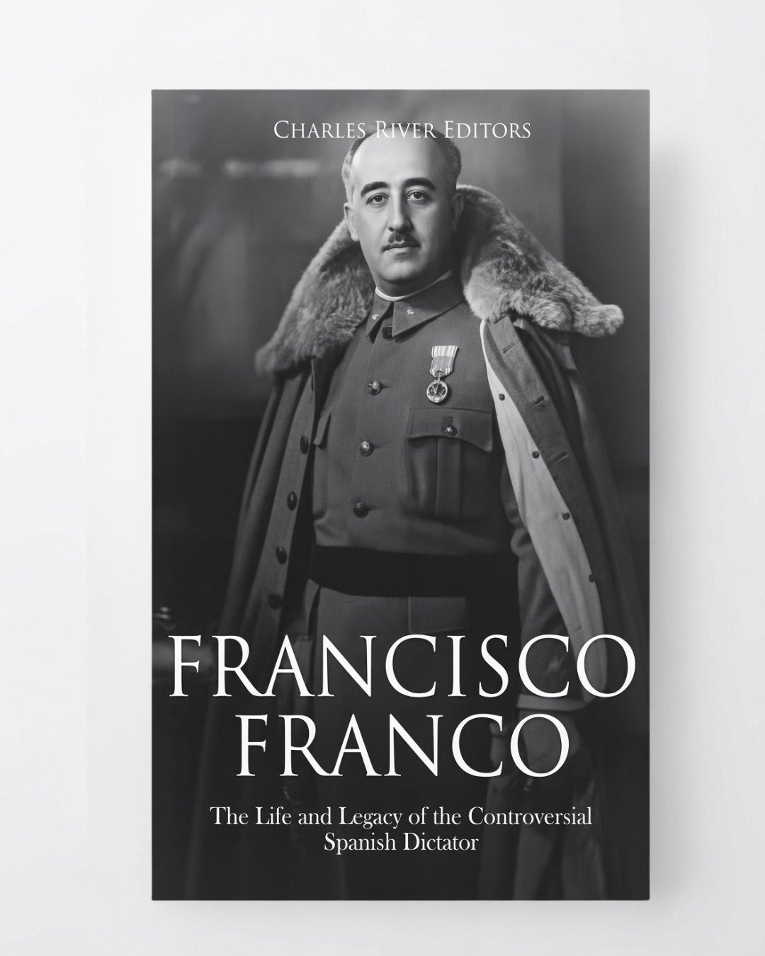 Francisco Franco: The Life and Legacy of the Controversial Spanish Dictator - Paperback