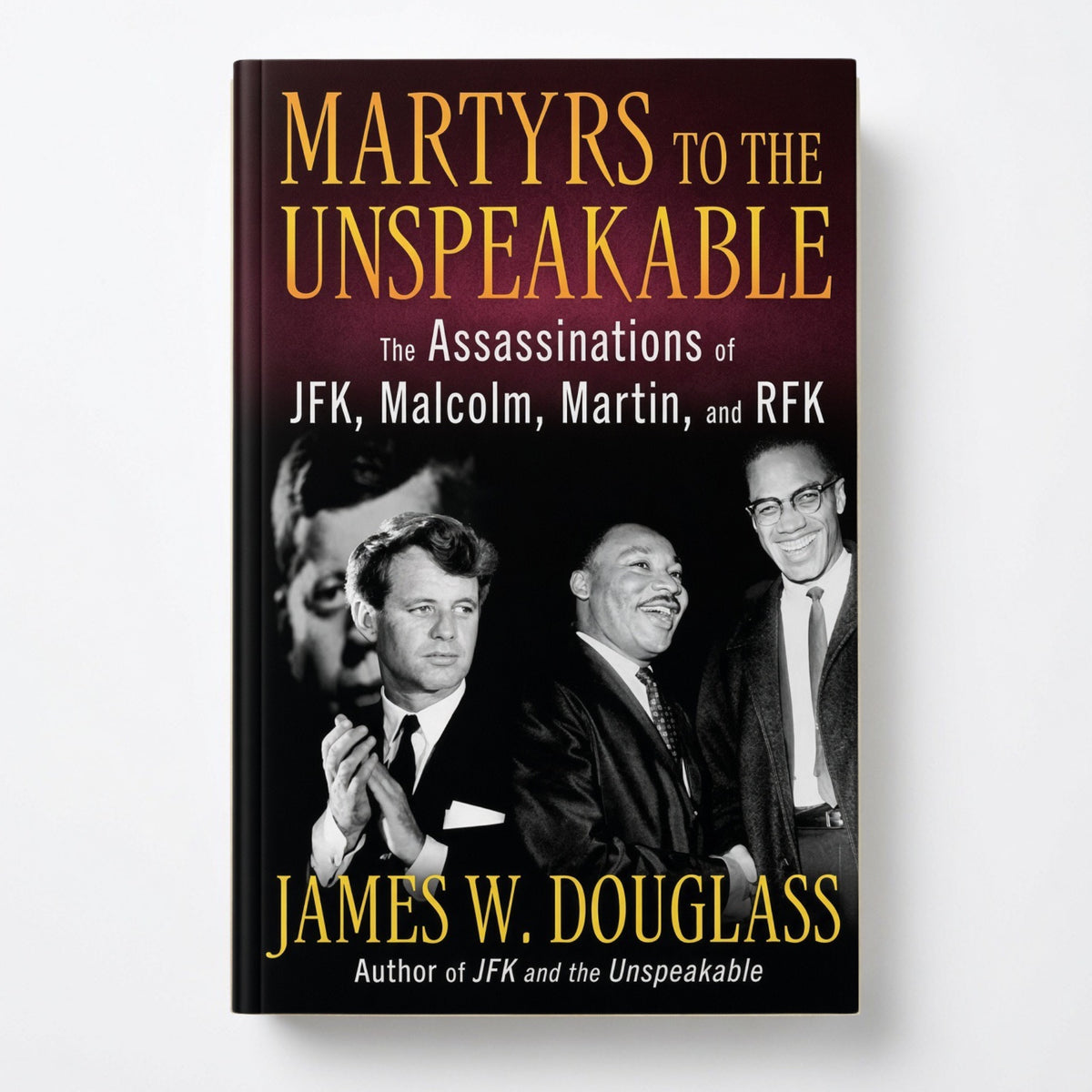 Martyrs to the Unspeakable: The Assassinations of Jfk, Malcolm, Martin, and Rfk - Hardcover