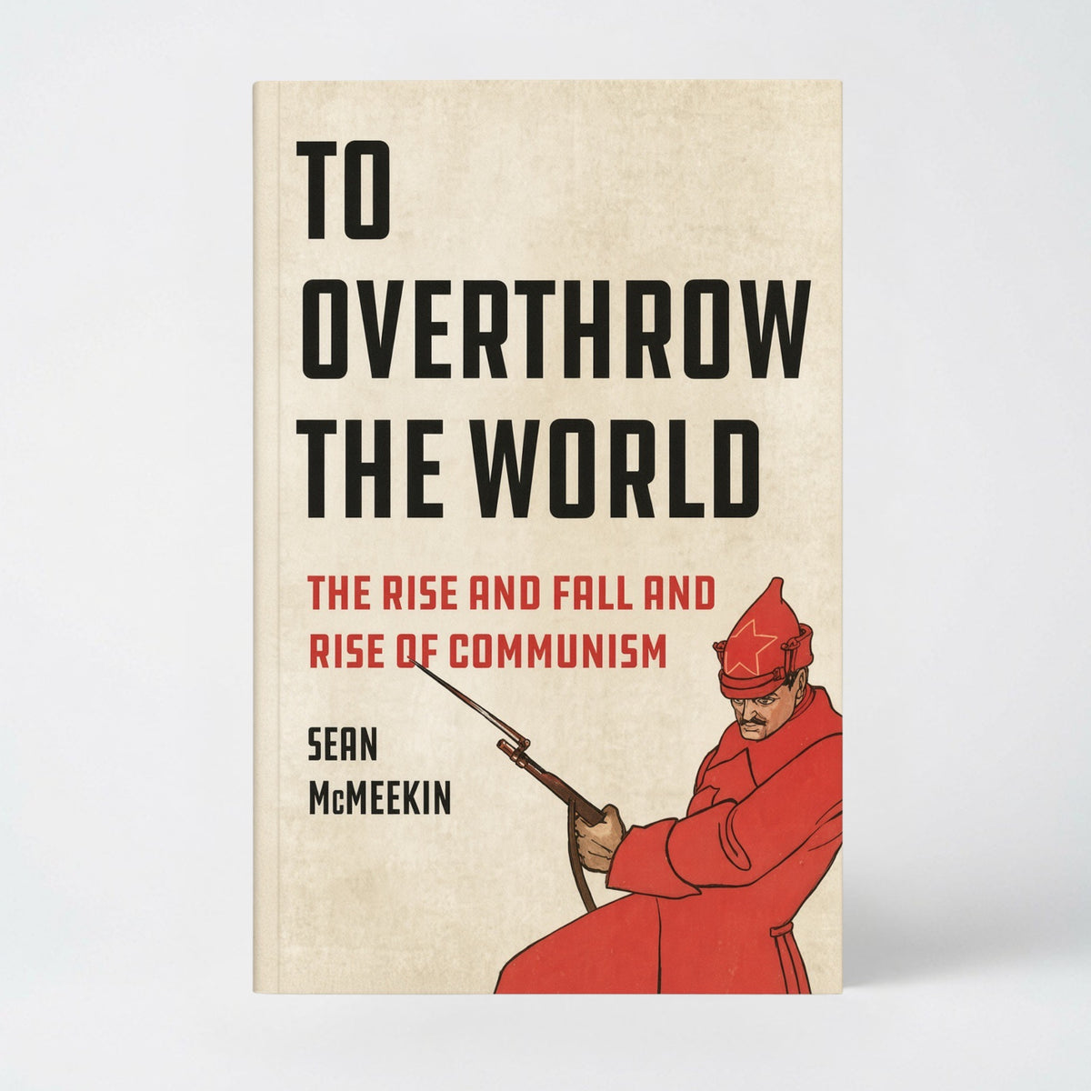 To Overthrow the World: The Rise and Fall and Rise of Communism - Hardcover