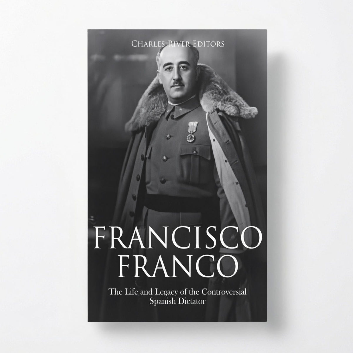 Francisco Franco: The Life and Legacy of the Controversial Spanish Dictator - Paperback