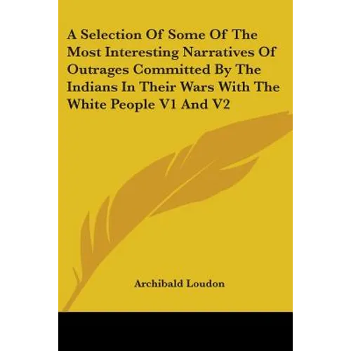 A Selection Of Some Of The Most Interesting Narratives Of Outrages Committed By The Indians In Their Wars With The White People V1 And V2