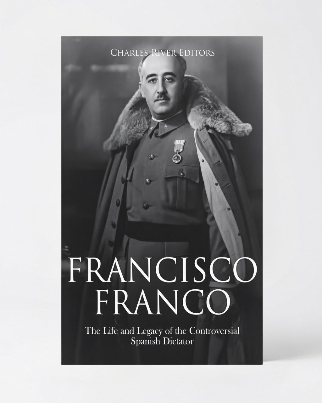 Francisco Franco: The Life and Legacy of the Controversial Spanish Dictator - Paperback