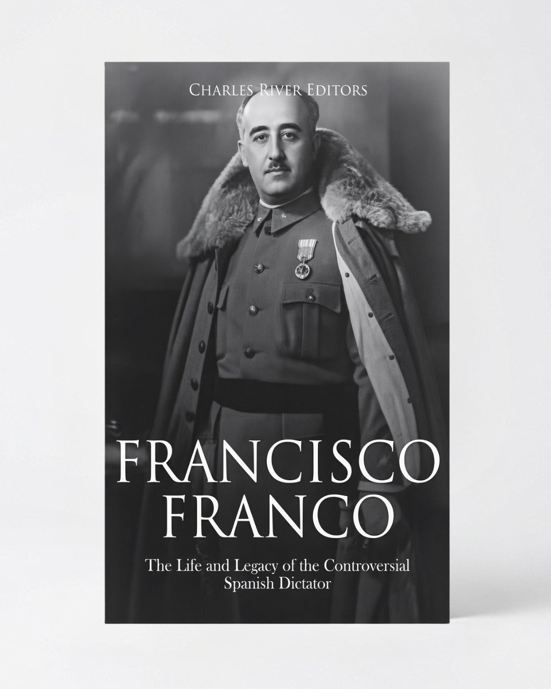 Francisco Franco: The Life and Legacy of the Controversial Spanish Dictator - Paperback