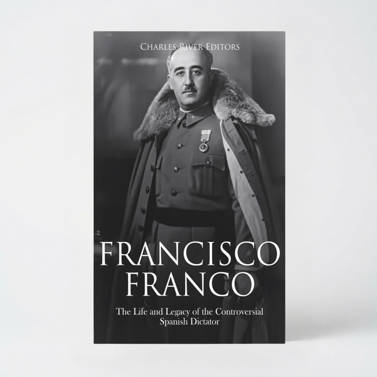 Francisco Franco: The Life and Legacy of the Controversial Spanish Dictator - Paperback