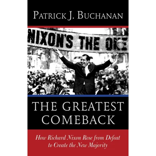 The Greatest Comeback: How Richard Nixon Rose from Defeat to Create the New Majority