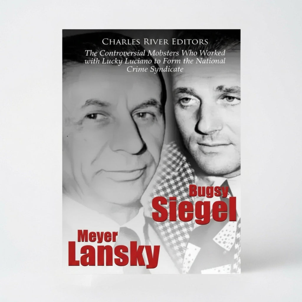 Bugsy Siegel and Meyer Lansky: The Controversial Mobsters Who Worked with Lucky Luciano to Form the National Crime Syndicate - Paperback