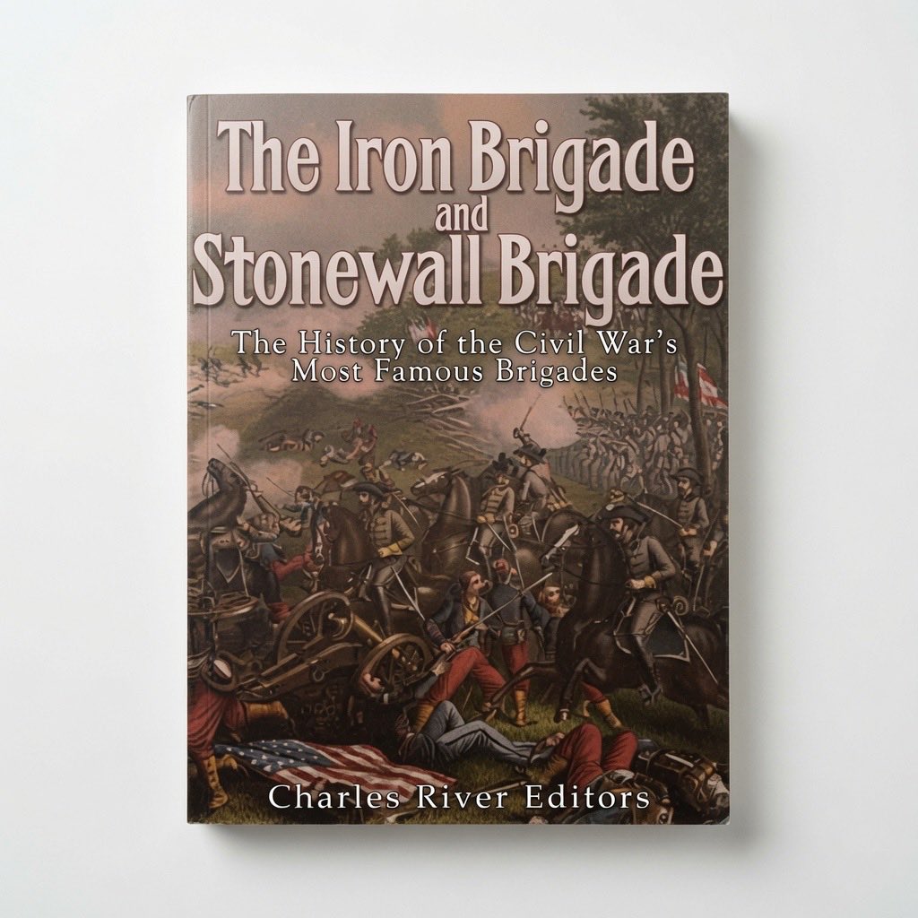 The Iron Brigade and Stonewall Brigade: The History of the Civil War's Most Famous Brigades - Paperback