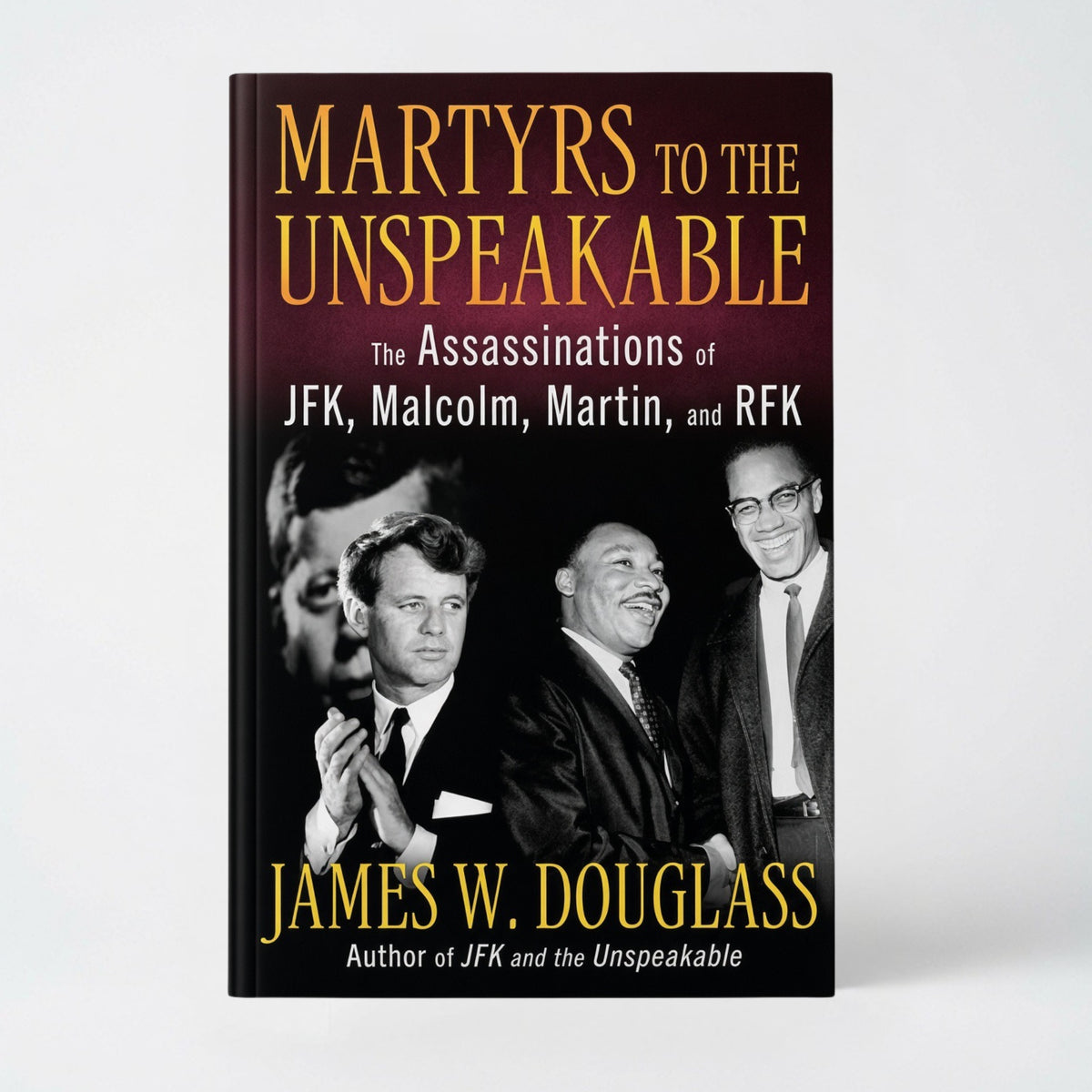 Martyrs to the Unspeakable: The Assassinations of Jfk, Malcolm, Martin, and Rfk - Hardcover