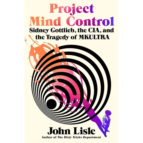 Project Mind Control: Sidney Gottlieb, the Cia, and the Tragedy of Mkultra