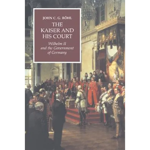 The Kaiser and His Court: Wilhelm II and the Government of Germany