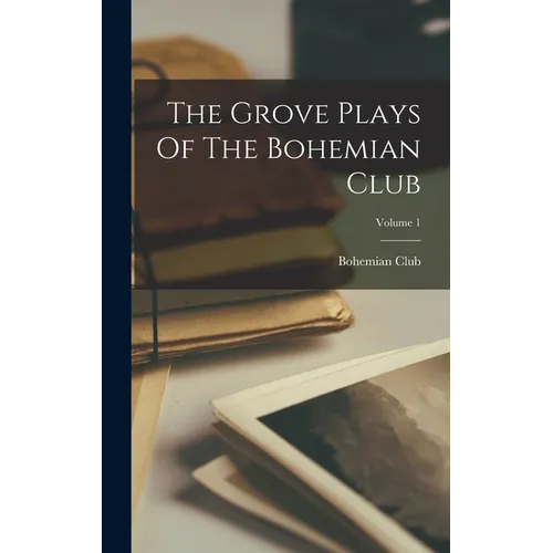 The Grove Plays Of The Bohemian Club; Volume 1