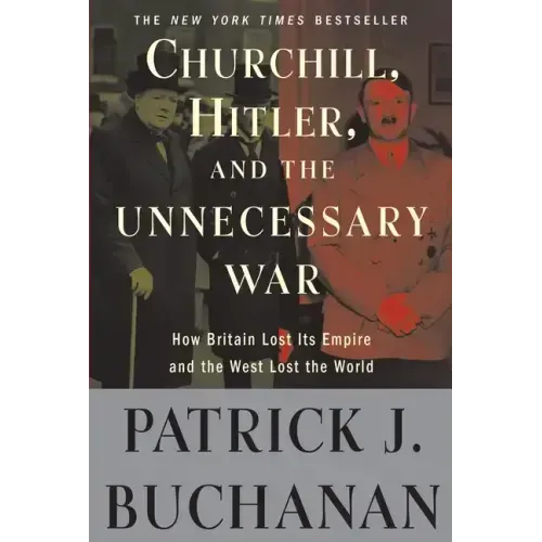 Churchill, Hitler, and the Unnecessary War: How Britain Lost Its Empire and the West Lost the World