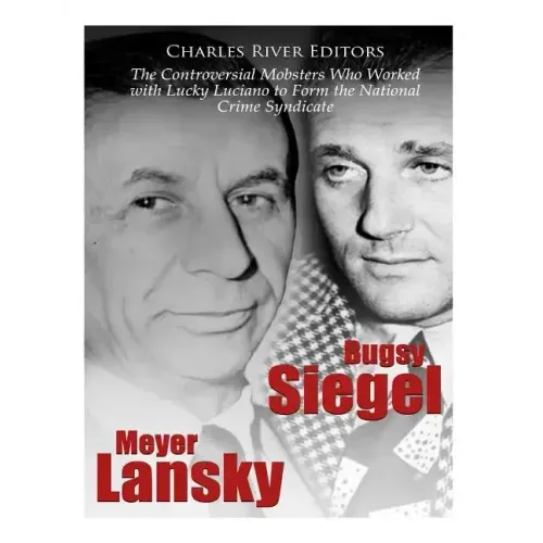 Bugsy Siegel and Meyer Lansky: The Controversial Mobsters Who Worked with Lucky Luciano to Form the National Crime Syndicate