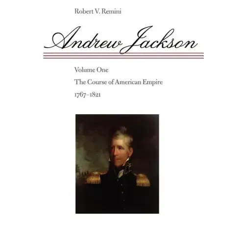 Andrew Jackson: The Course of American Empire, 1767-1821 Volume 1