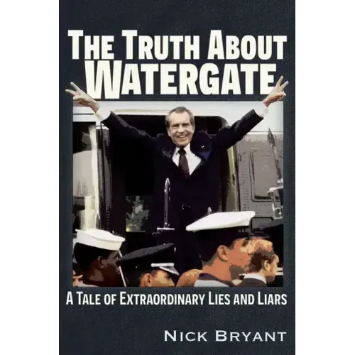 The Truth about Watergate: A Tale of Extraordinary Lies & Liars