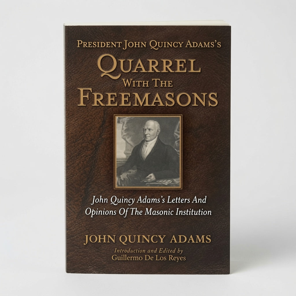 President John Quincy Adams's Quarrel With The Freemasons: John Quincy Adams's Letters And Opinions Of The Masonic Institution - Paperback