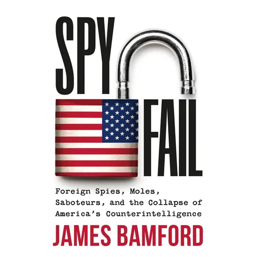 Spyfail: Foreign Spies, Moles, Saboteurs, and the Collapse of America's Counterintelligence